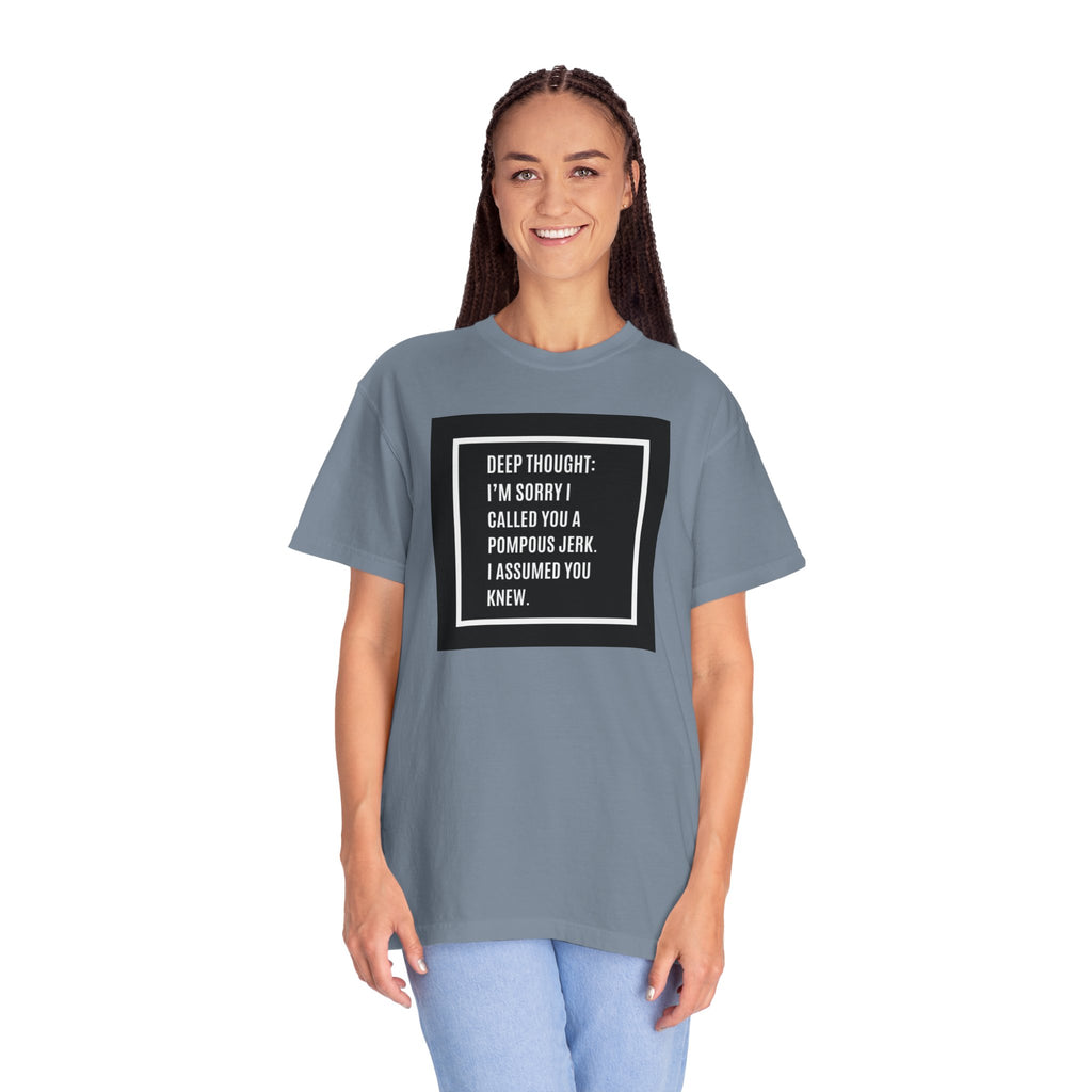 Funny Quote T-Shirt — “Deep Thought: I’m Sorry I Called You a Pompous Jerk. I Assumed You Knew.”