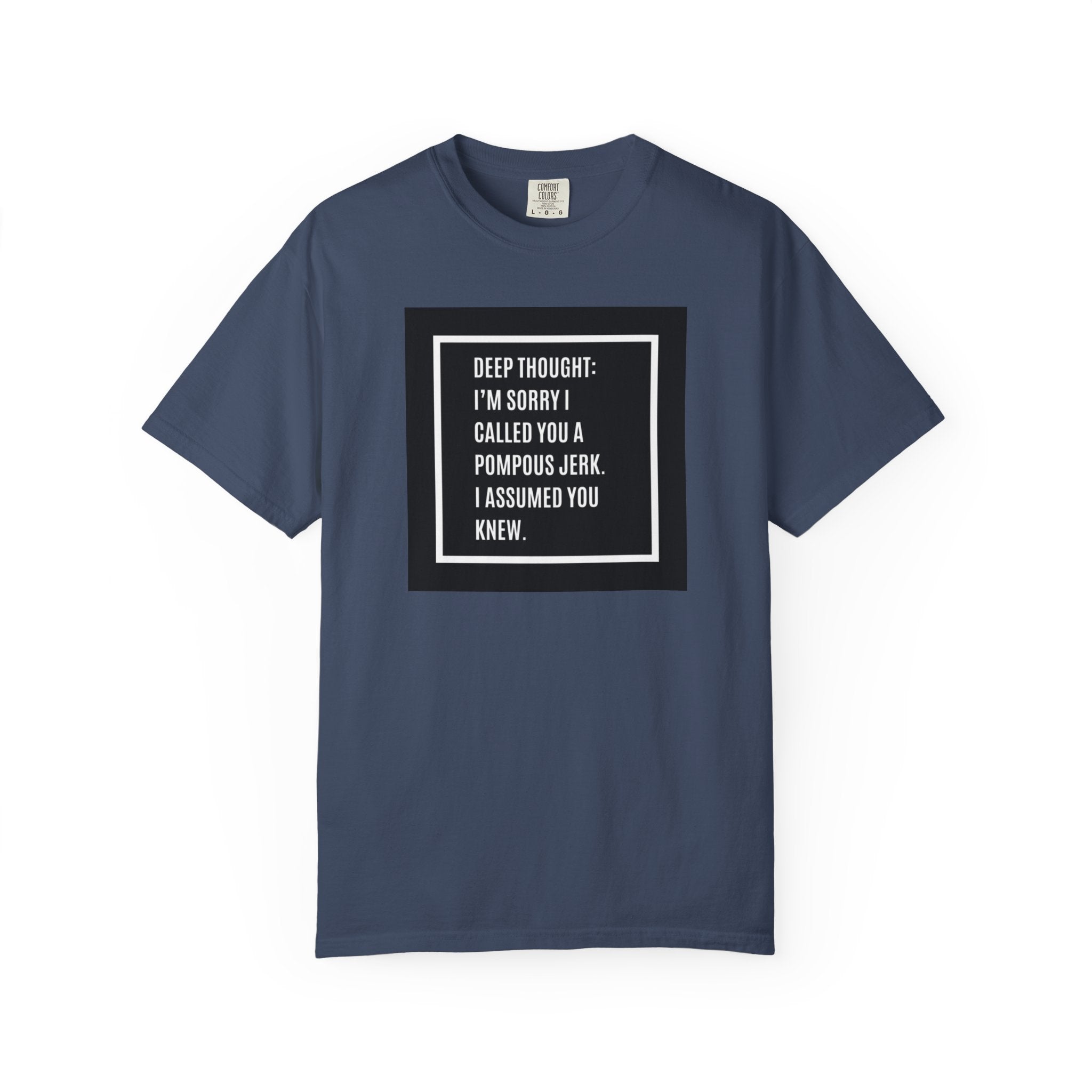 Funny Quote T-Shirt — “Deep Thought: I’m Sorry I Called You a Pompous Jerk. I Assumed You Knew.”