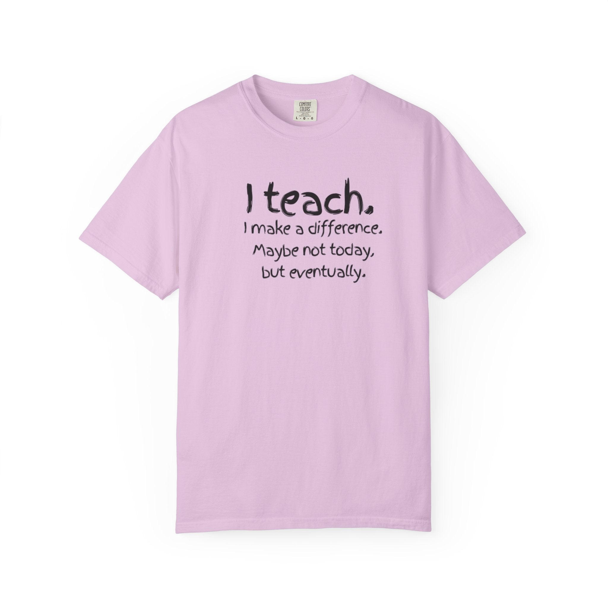 Teacher T-Shirt — "I Teach. I make a difference. Maybe not today, but eventually."