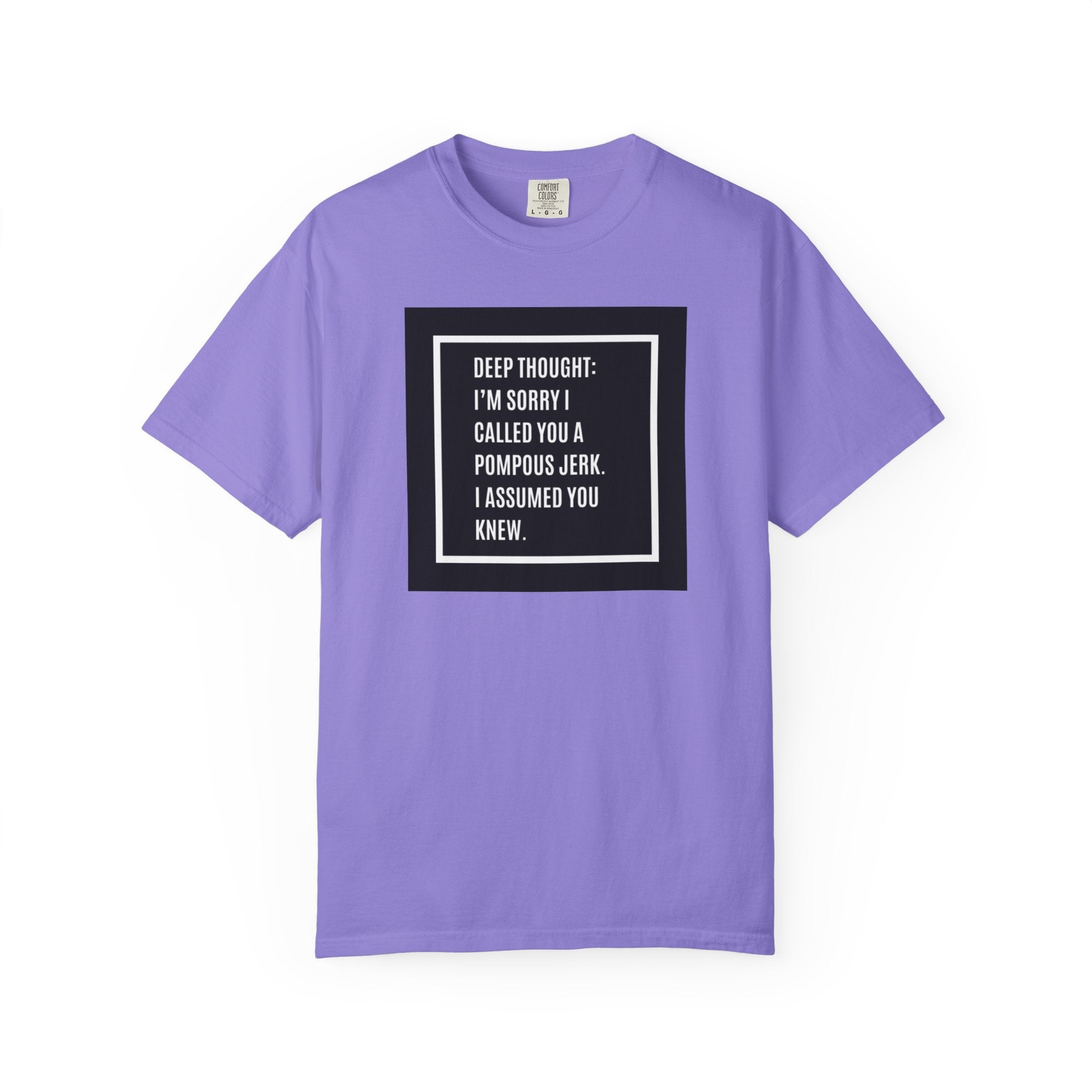 Funny Quote T-Shirt — “Deep Thought: I’m Sorry I Called You a Pompous Jerk. I Assumed You Knew.”