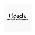 I Teach. I Make It Make Sense. — Square Teacher Sticker (Indoor/Outdoor)