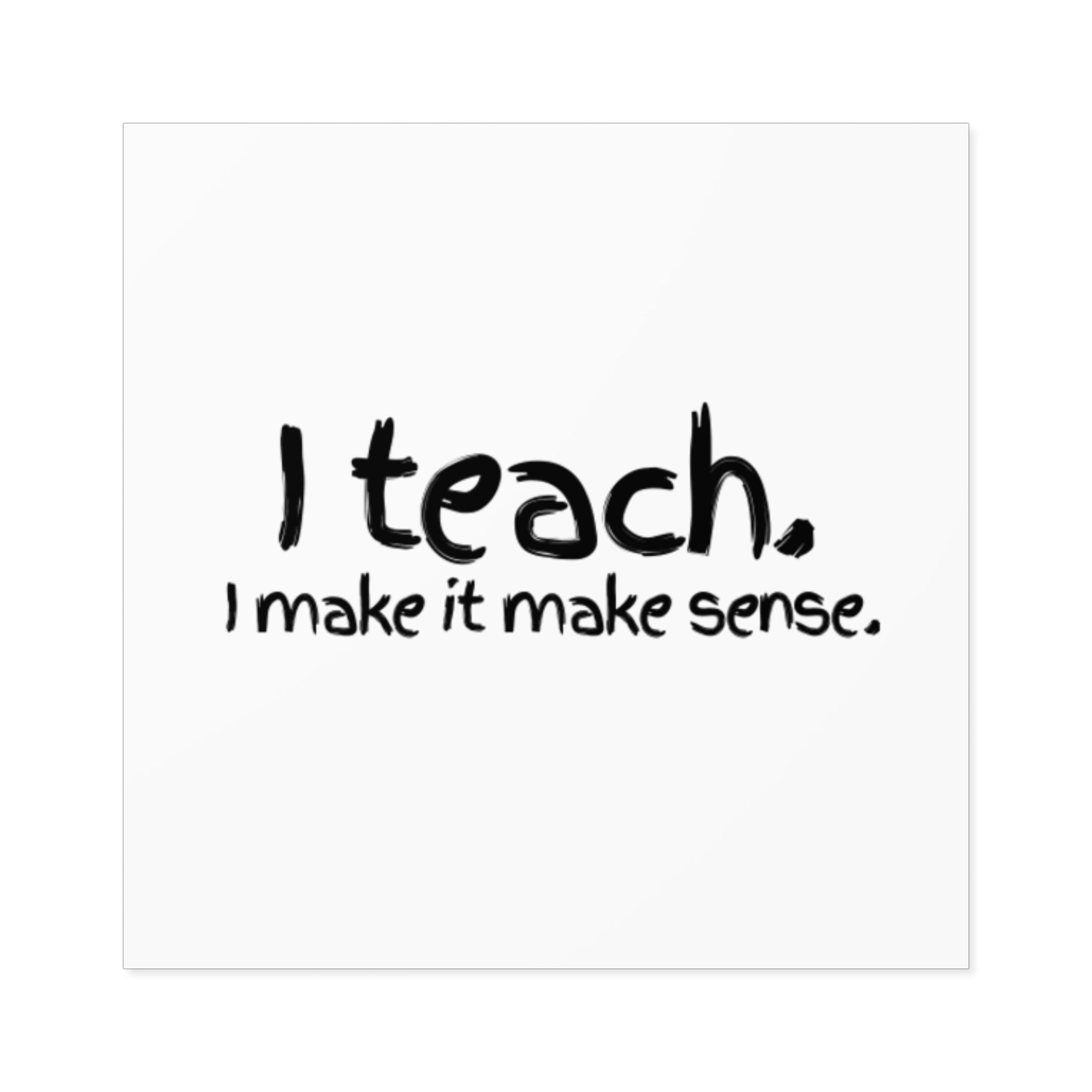 I Teach. I Make It Make Sense. — Square Teacher Sticker (Indoor/Outdoor)