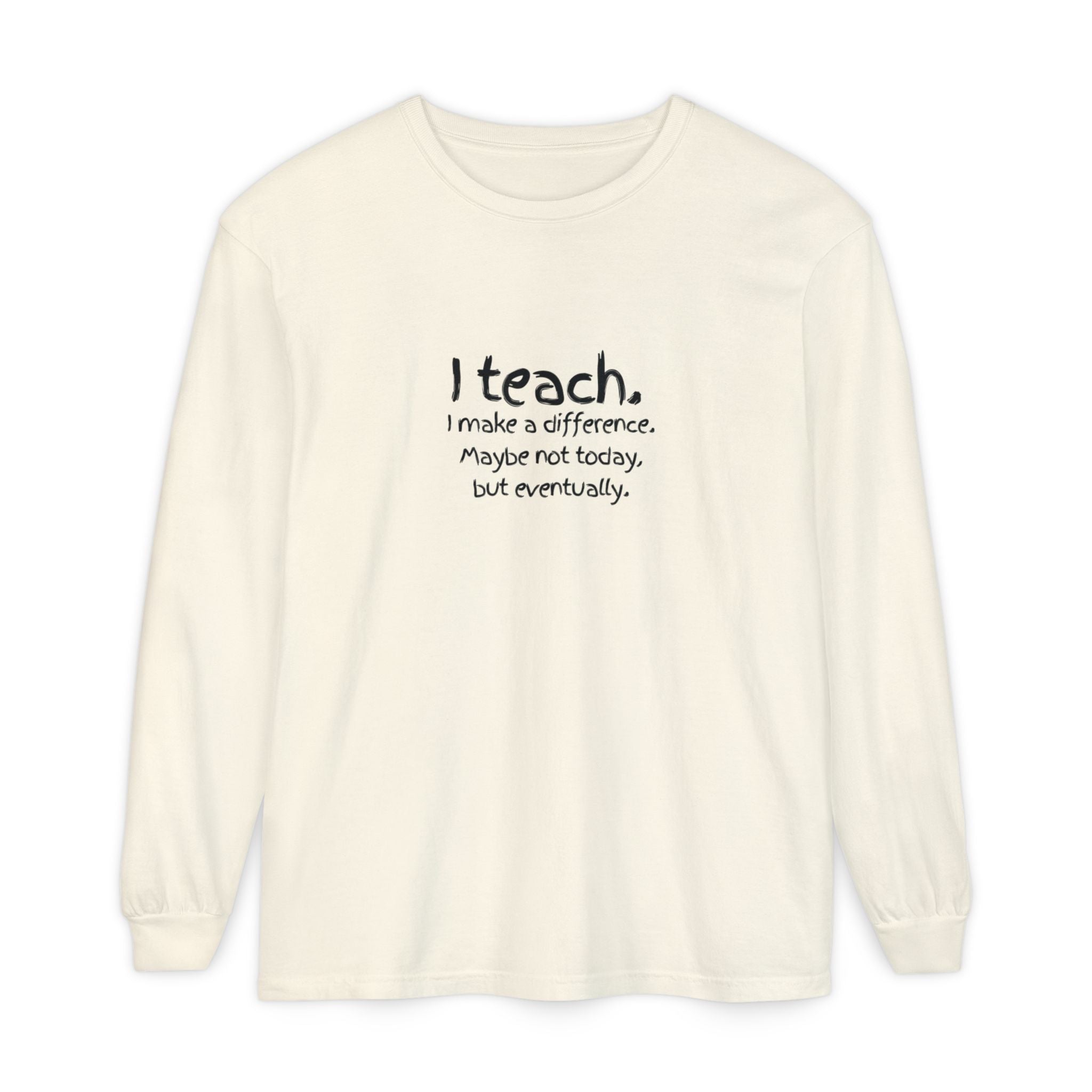 Teacher Long Sleeve Tee — "I teach. I make a difference. Maybe not today, but eventually." — Colorful Back Art