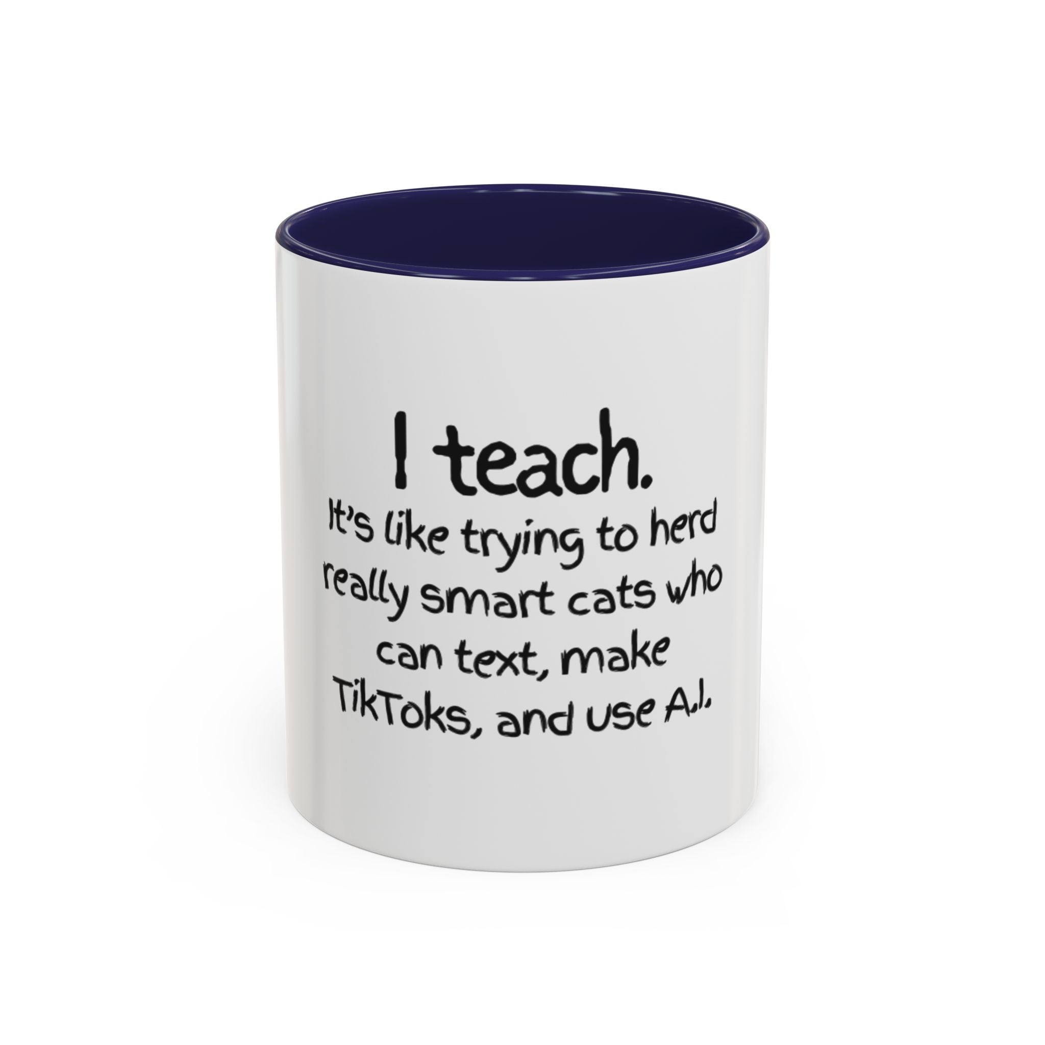 Teacher Coffee Mug — "I Teach. It's like trying to herd really smart cats who can text, make TikToks, and use A.I."