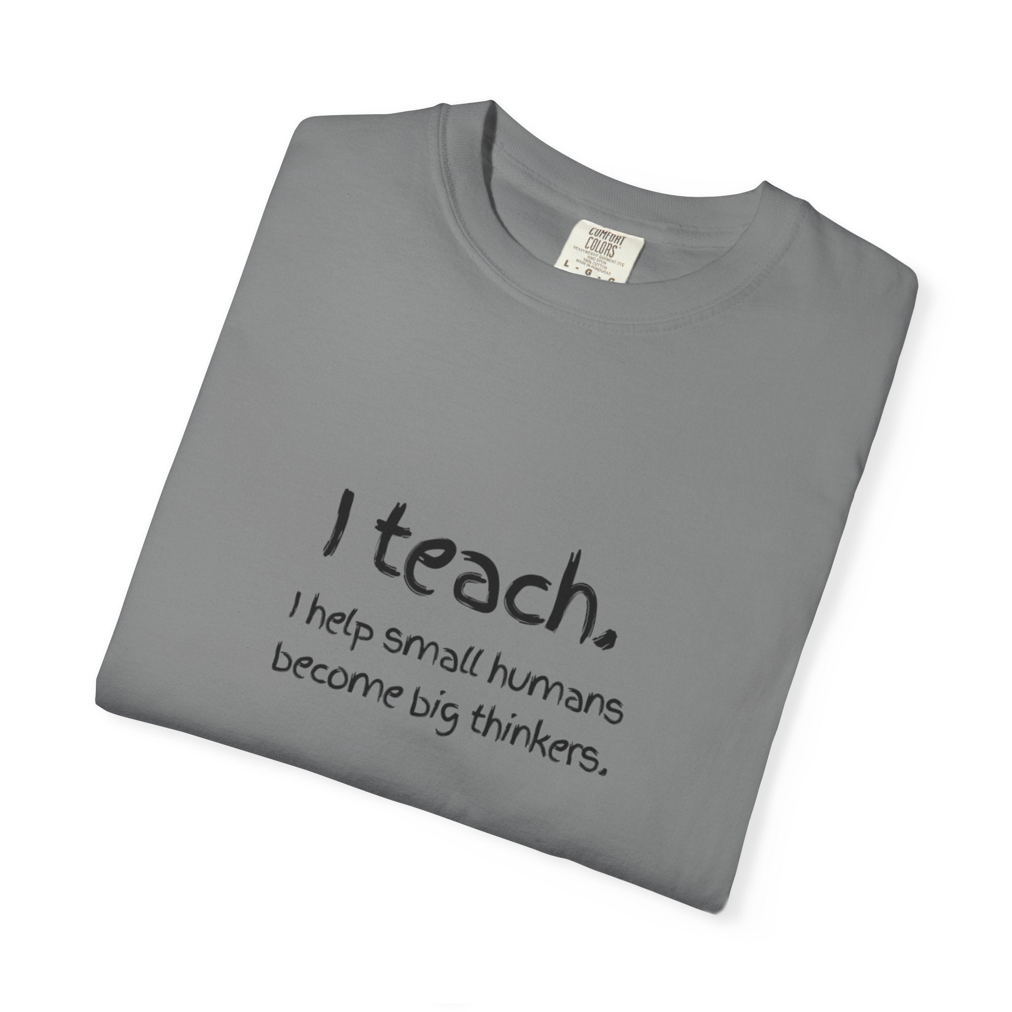 Teacher T-Shirt — “I teach. I help small humans become big thinkers.” with Colorful Back Art