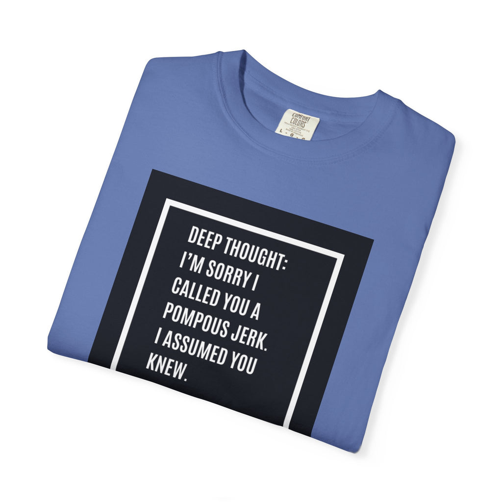 Funny Quote T-Shirt — “Deep Thought: I’m Sorry I Called You a Pompous Jerk. I Assumed You Knew.”