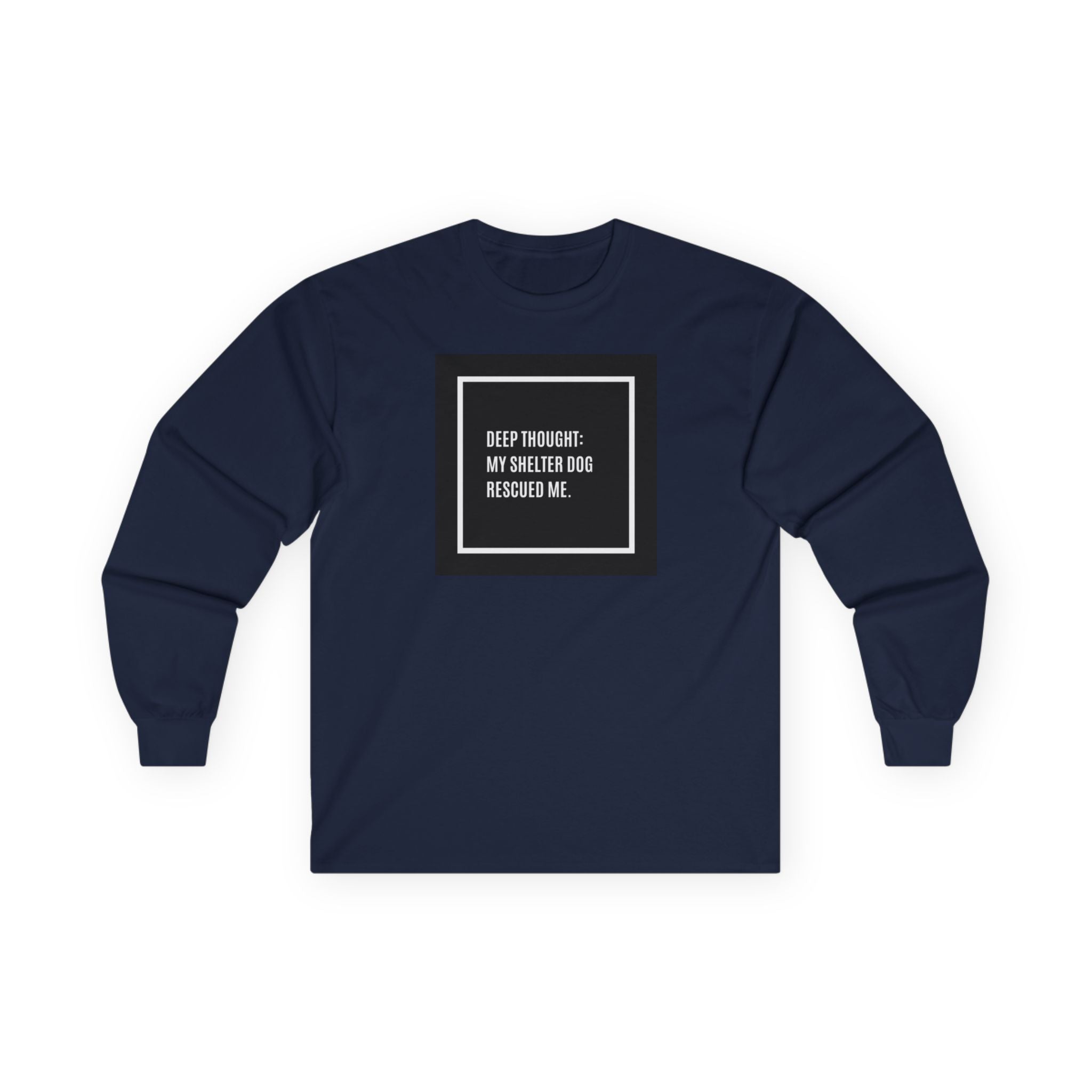 “Deep Thought: My Shelter Dog Rescued Me”  Long Sleeve Tee —Shirt