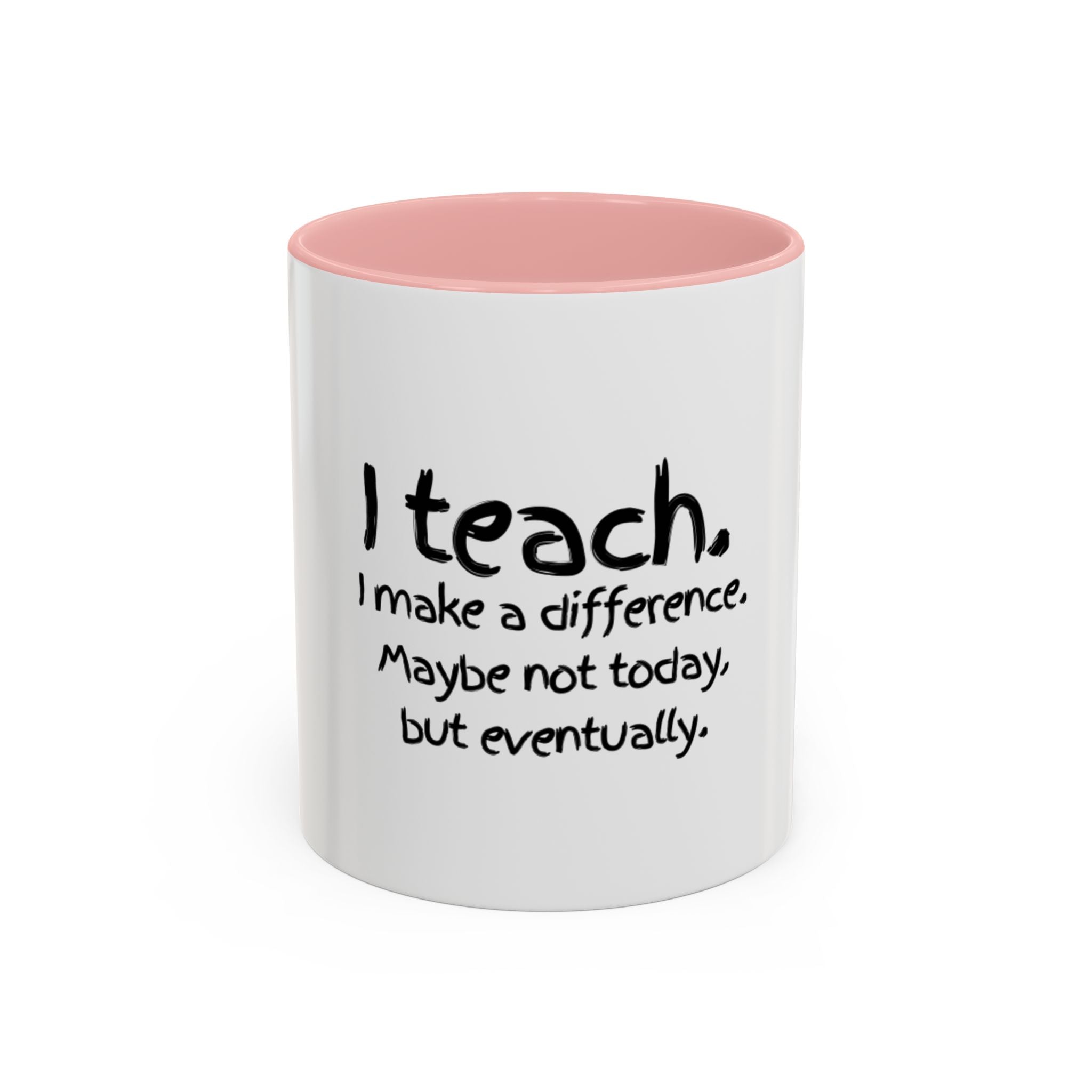 Teacher Mug — "I Teach. I Make a Difference. Maybe Not Today, But Eventually." Accent Coffee Cup
