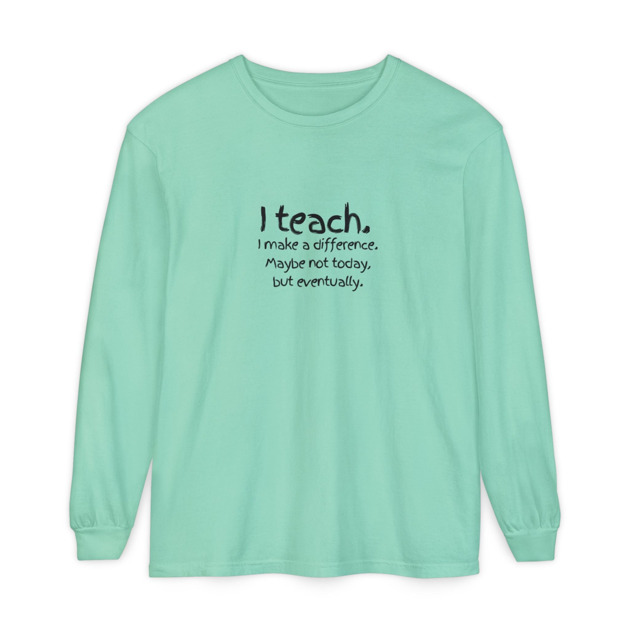 Teacher Long Sleeve Tee — "I teach. I make a difference. Maybe not today, but eventually." — Colorful Back Art