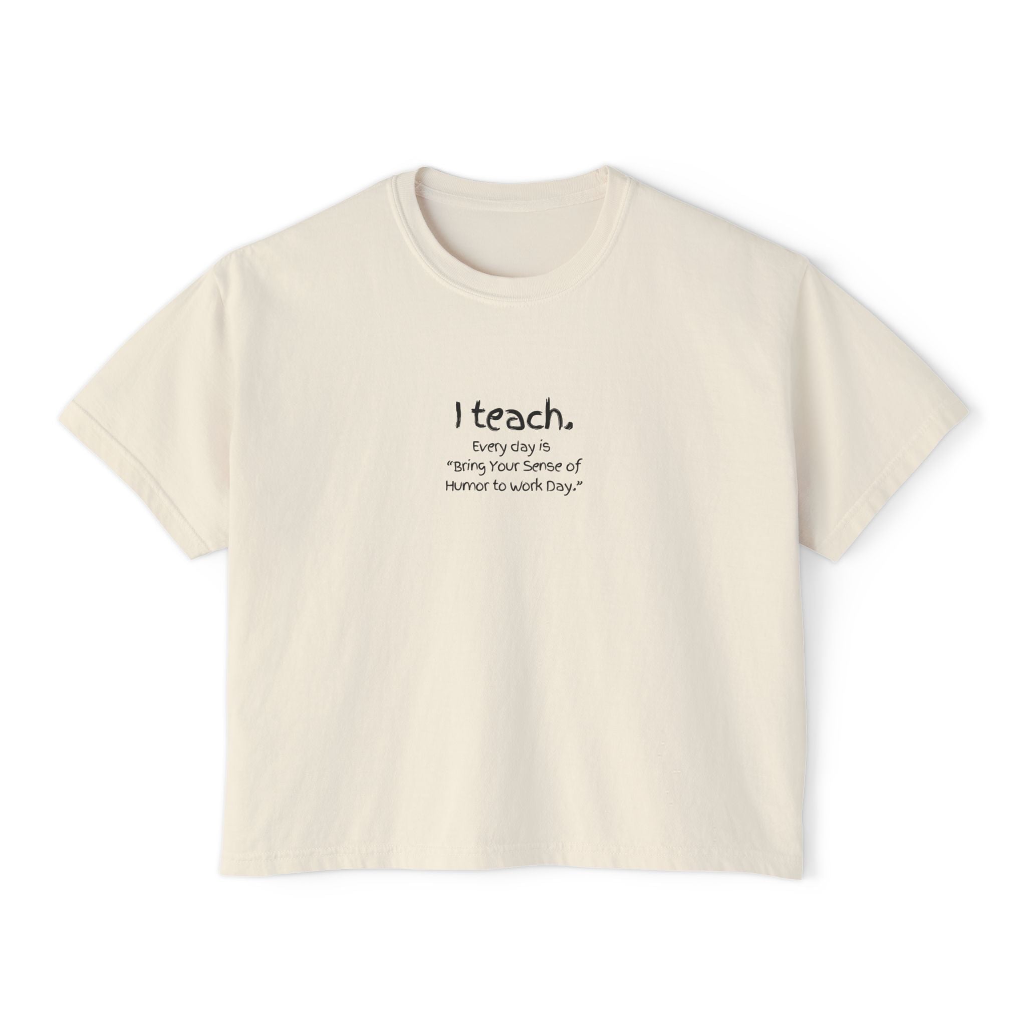 Teacher Boxy Tee — "I teach. Every Day Is Bring Your Sense of Humor to Work Day"