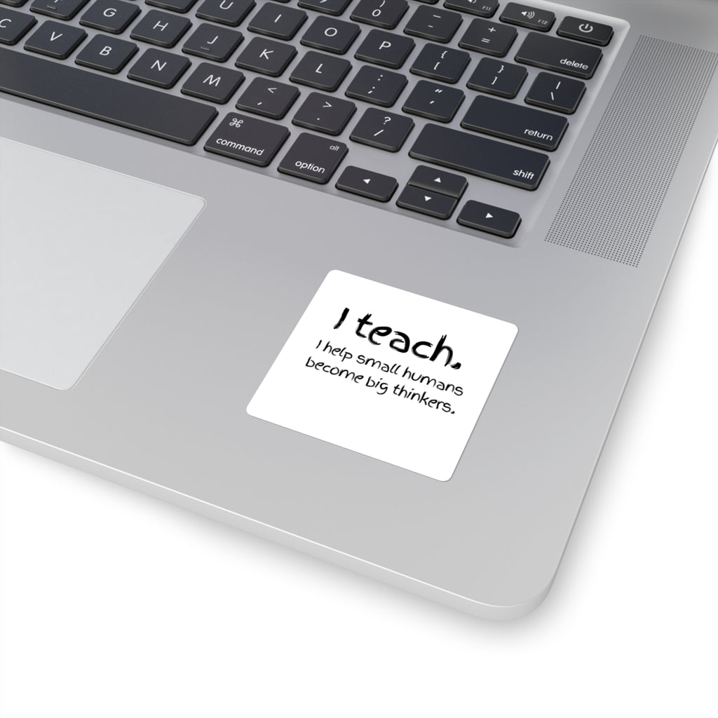 Teacher Sticker — "I teach. I help small humans become big thinkers." Square Decal for Laptops, Notebooks & Classroom Gifts