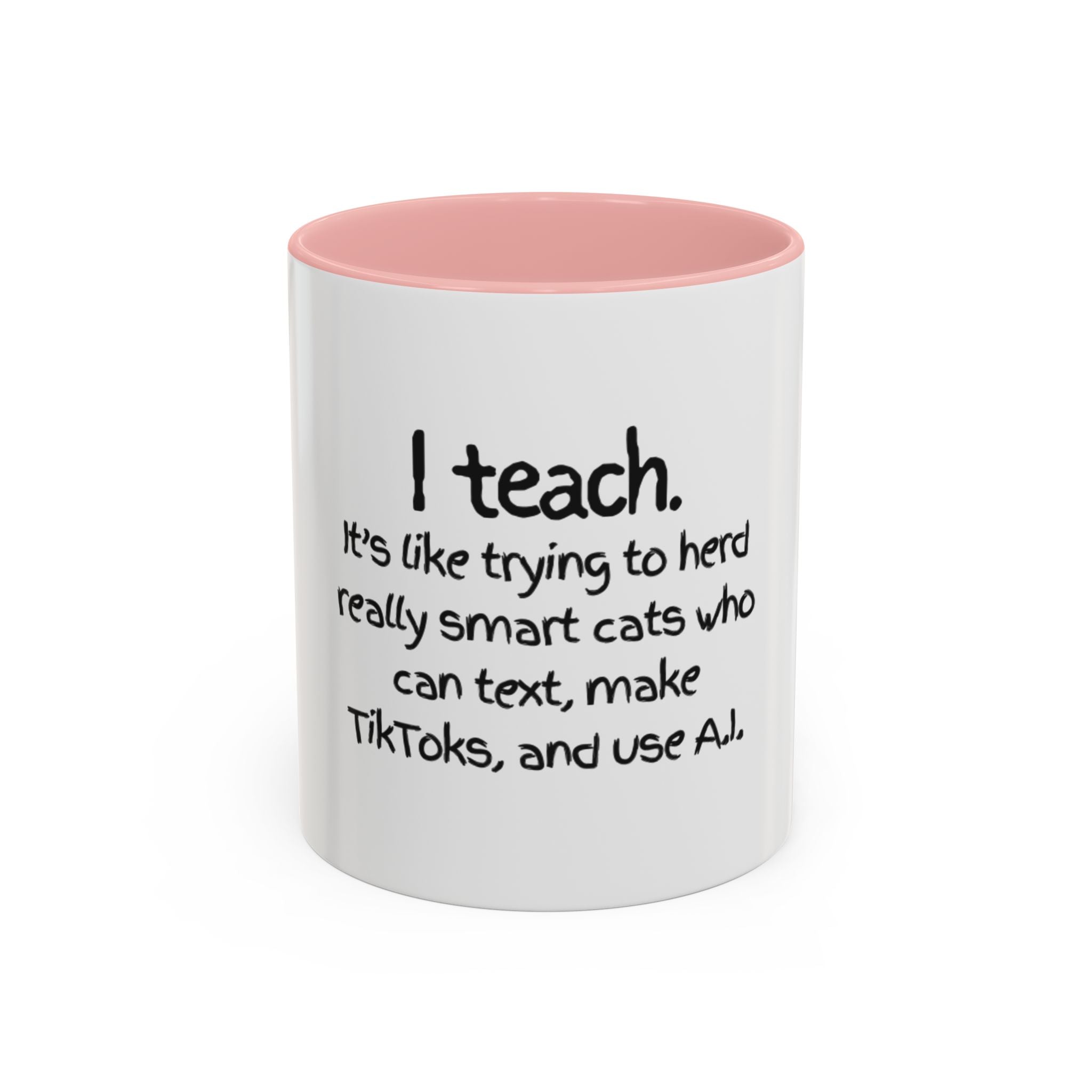 Teacher Coffee Mug — "I Teach. It's like trying to herd really smart cats who can text, make TikToks, and use A.I."