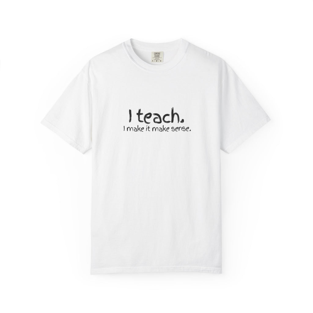 Teacher T-Shirt — "I teach. I make it make sense." with Colorful Original Art Back Print