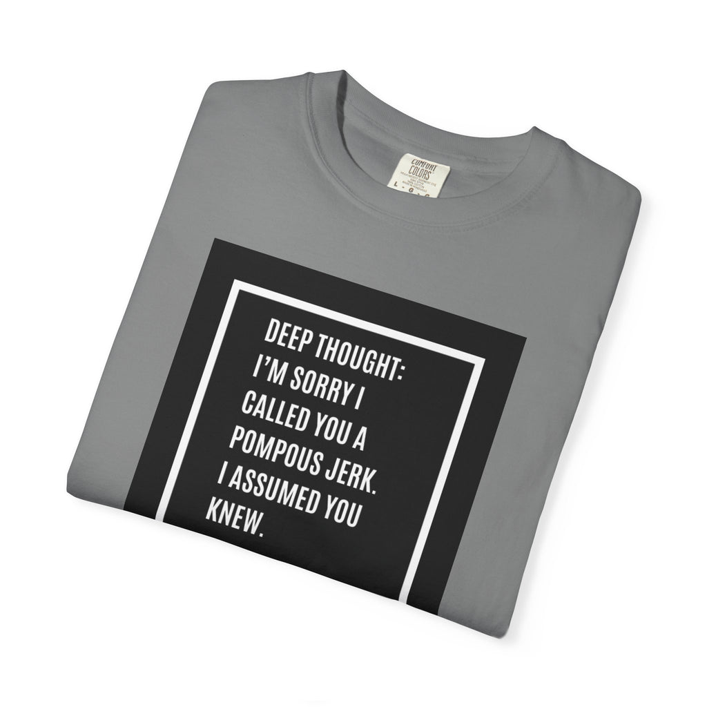 Funny Quote T-Shirt — “Deep Thought: I’m Sorry I Called You a Pompous Jerk. I Assumed You Knew.”