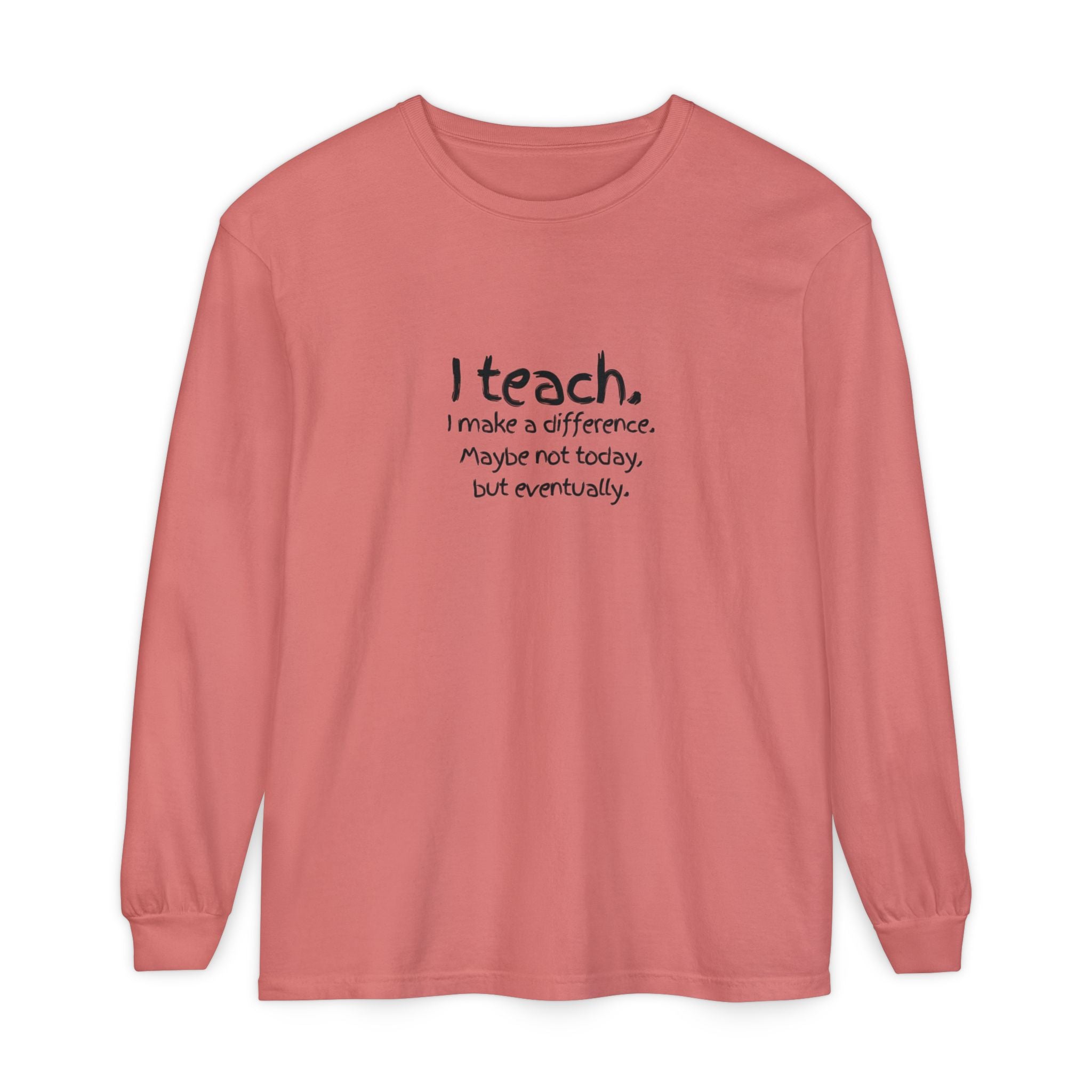 Teacher Long Sleeve Tee — "I teach. I make a difference. Maybe not today, but eventually." — Colorful Back Art