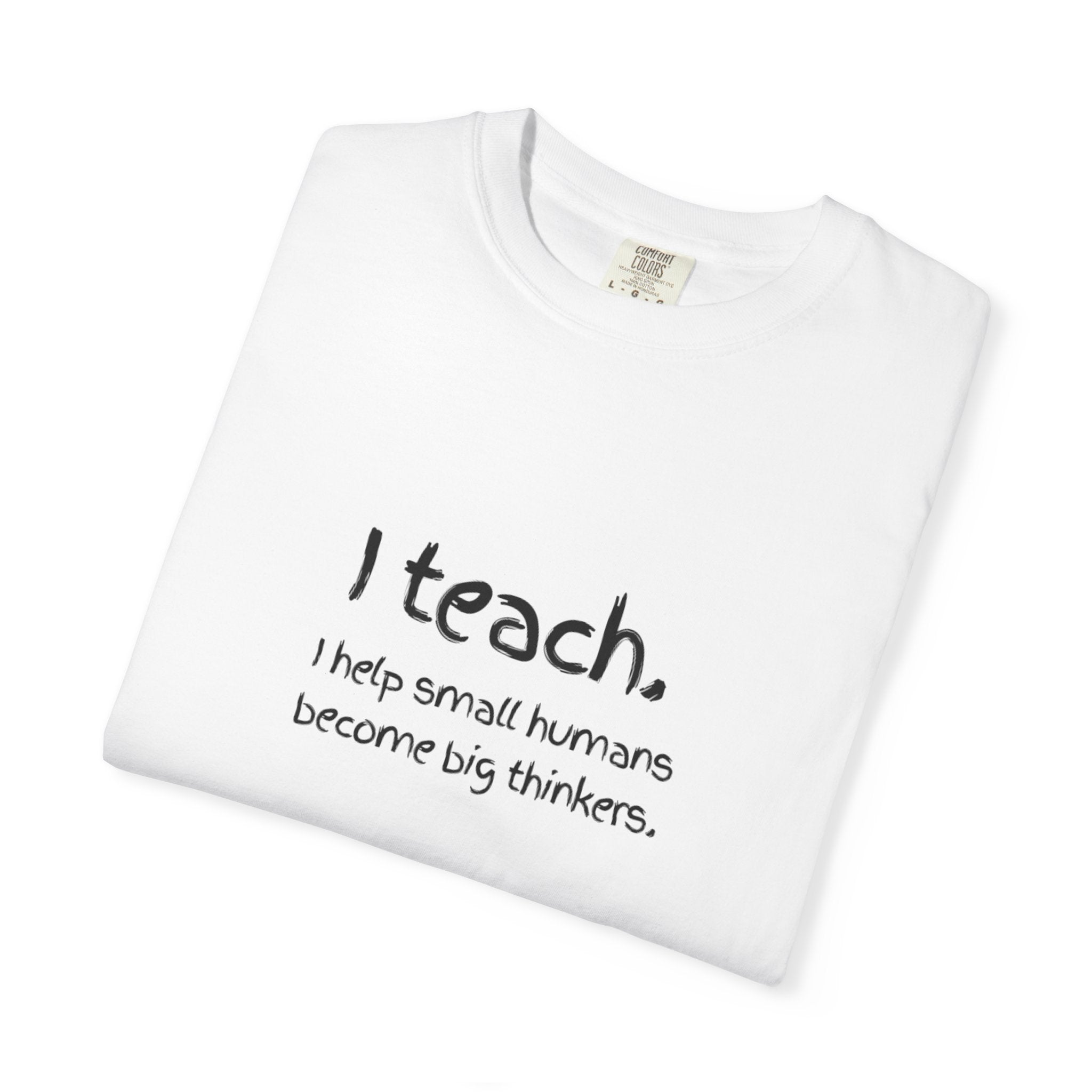 Teacher T-Shirt — “I teach. I help small humans become big thinkers.” with Colorful Back Art