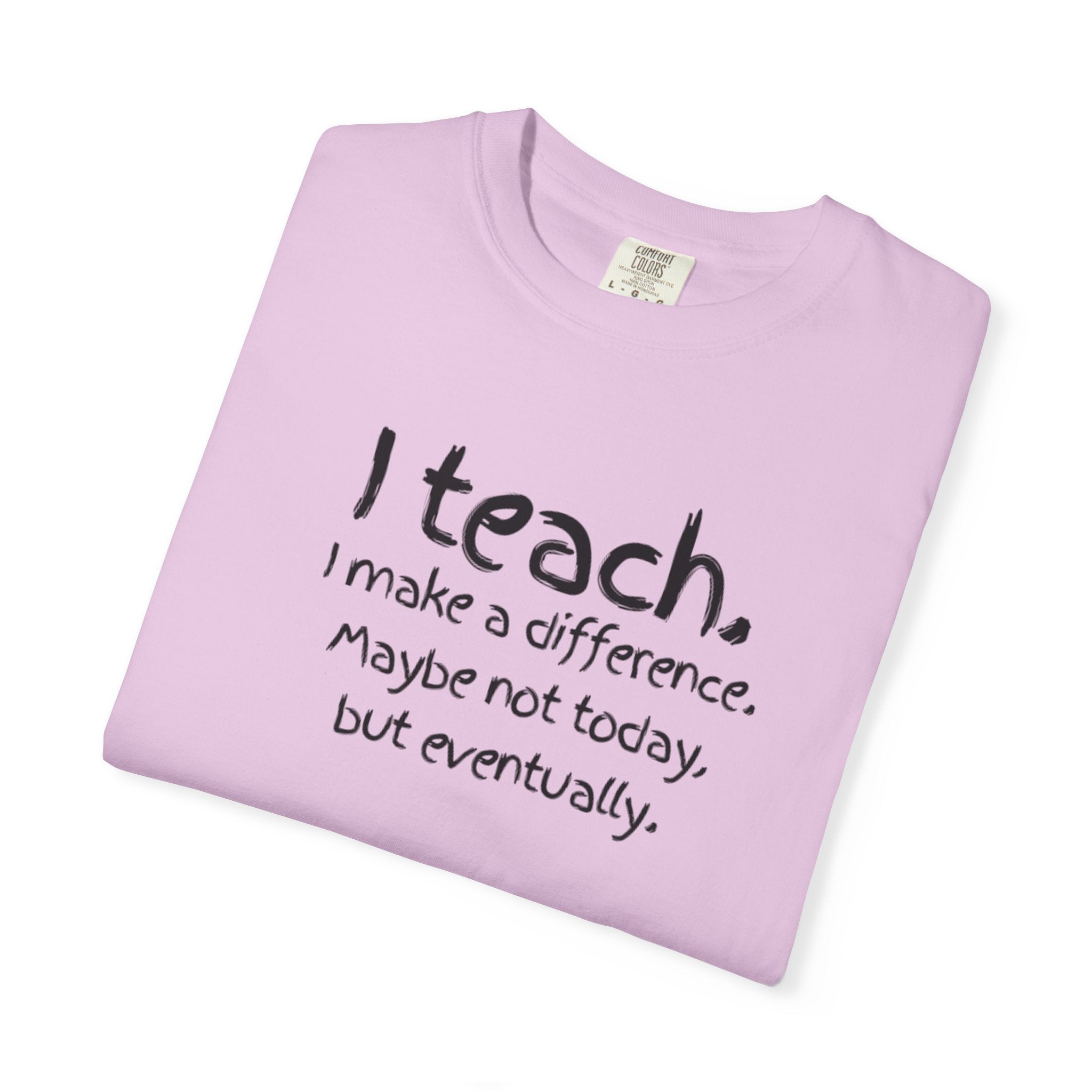 Teacher T-Shirt — "I Teach. I make a difference. Maybe not today, but eventually."