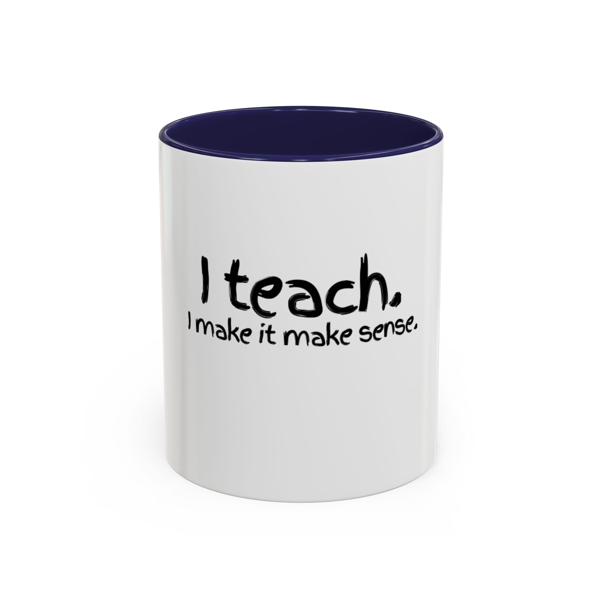 Teacher Coffee Mug - "I Teach. I Make It Make Sense." Accent Ceramic Mug (11/15oz)