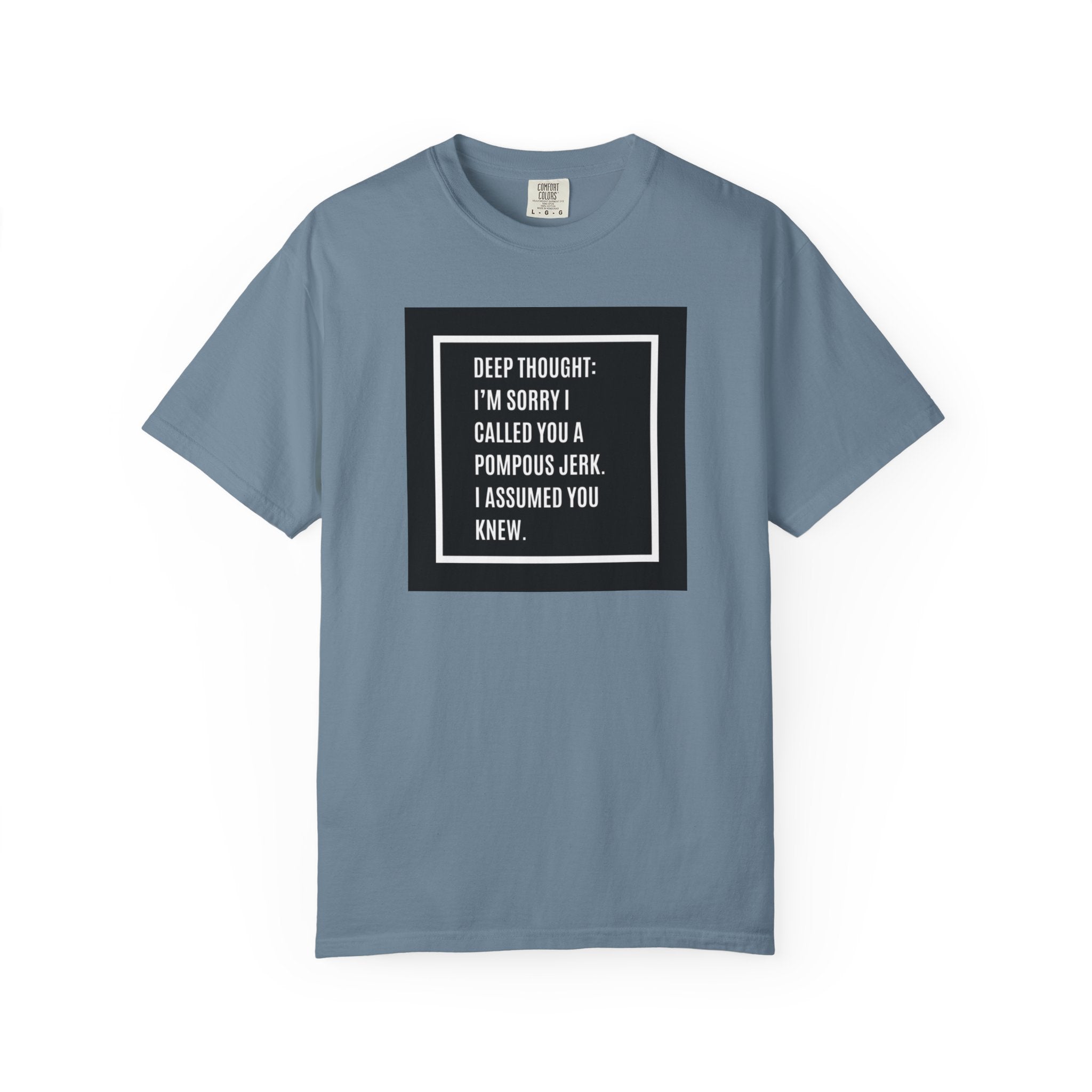 Funny Quote T-Shirt — “Deep Thought: I’m Sorry I Called You a Pompous Jerk. I Assumed You Knew.”