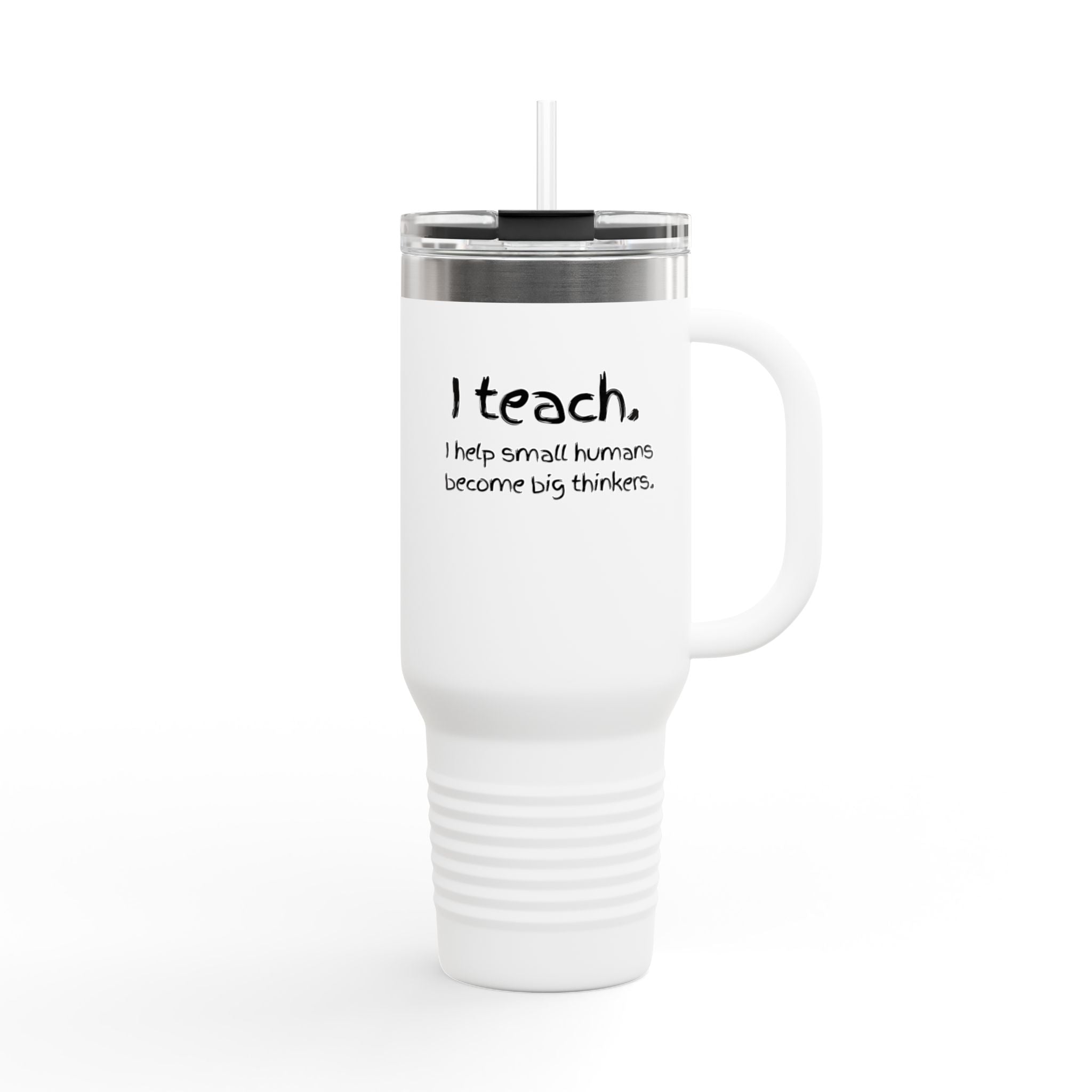 Teacher Travel Mug — “I Teach. I help small humans become big thinkers.” 40oz Insulated Tumbler