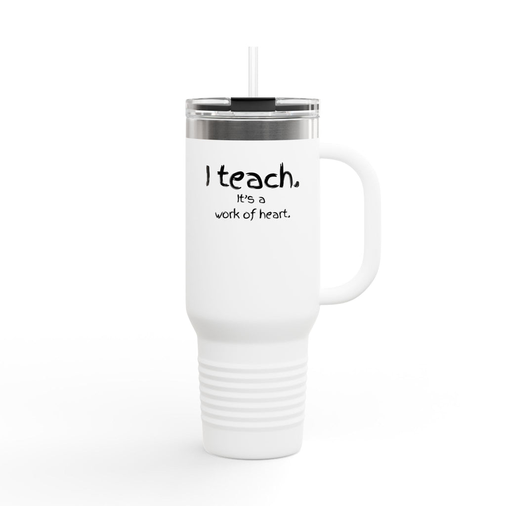 40oz Insulated Travel Mug – "I Teach. It's a Work of Heart." Teacher Tumbler