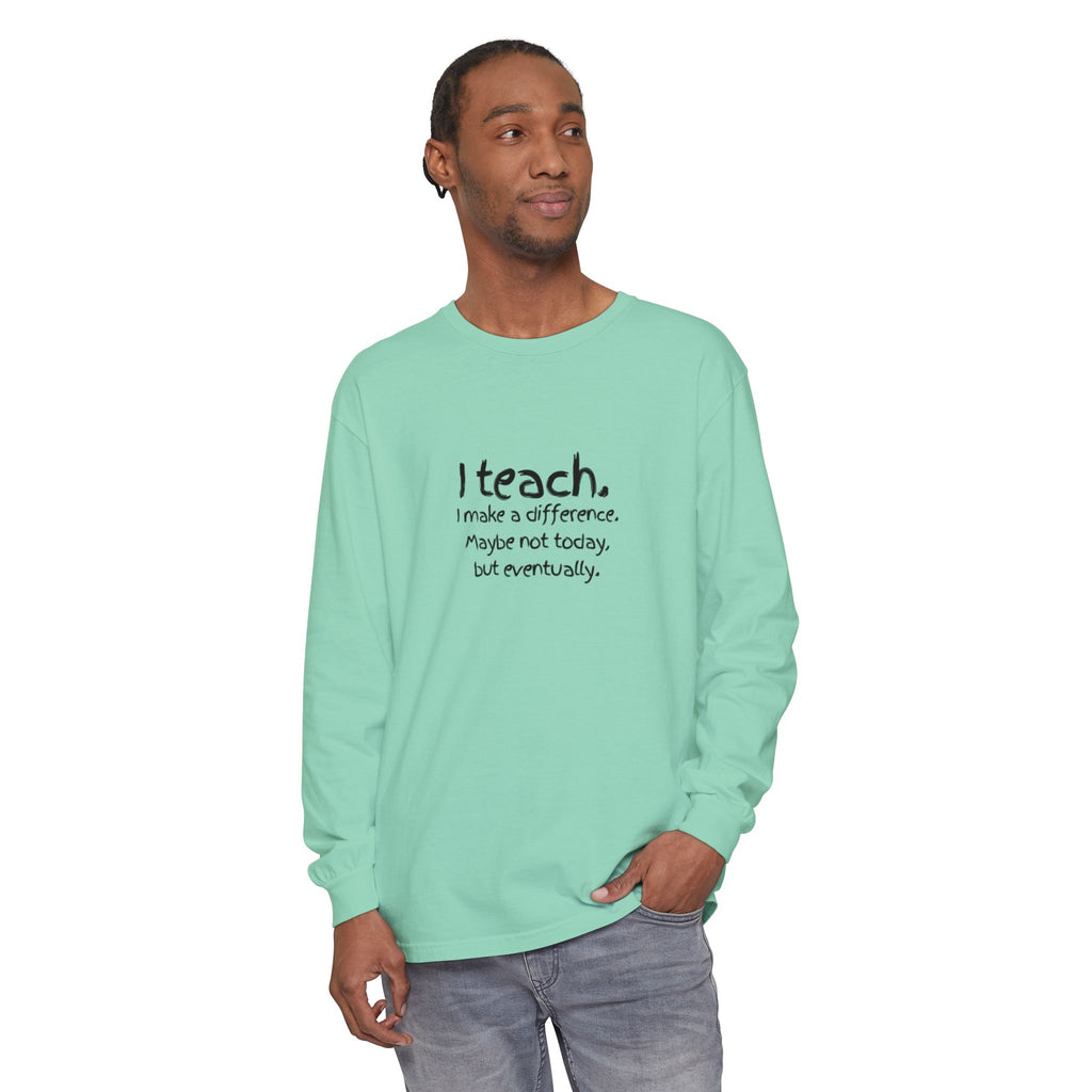 Teacher Long Sleeve Tee — "I teach. I make a difference. Maybe not today, but eventually." — Colorful Back Art