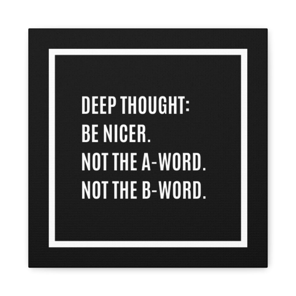 Canvas Wall Art – "Deep Thought: Be Nicer. Not the A-Word. Not the B-Word."