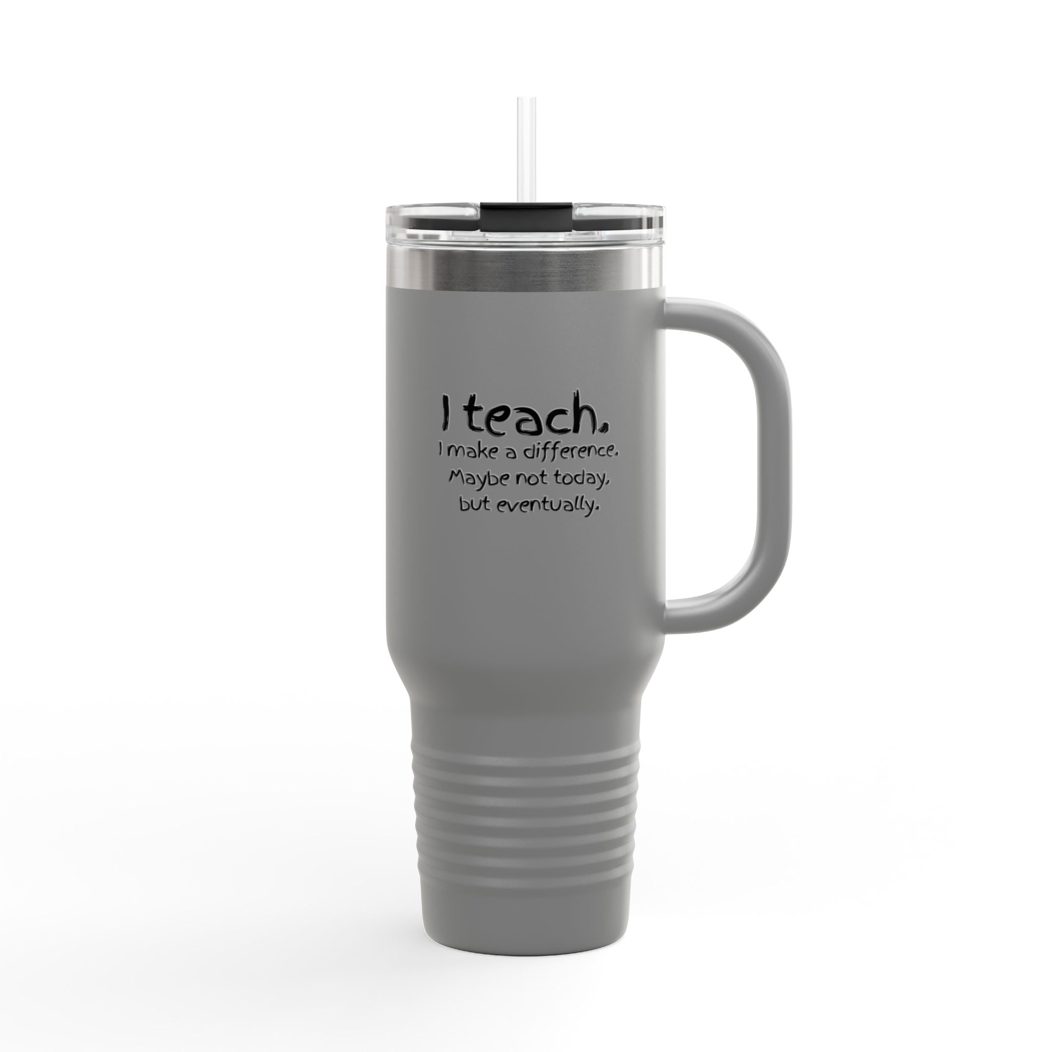 Travel Mug — "I teach. I make a difference. Maybe not today, but eventually." 40oz Insulated Tumbler for Teachers