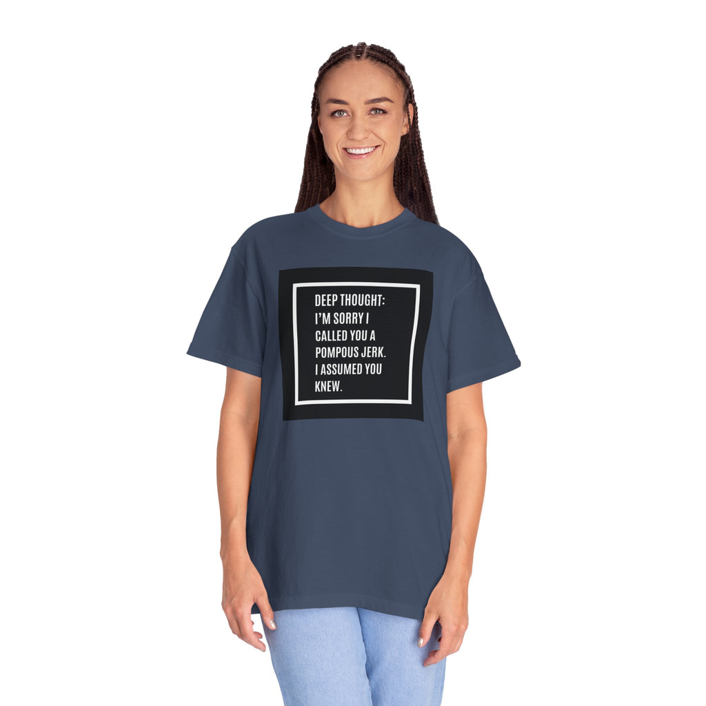 Funny Quote T-Shirt — “Deep Thought: I’m Sorry I Called You a Pompous Jerk. I Assumed You Knew.”