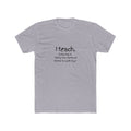 I Teach Tee – "I teach. Every day is 'Bring Your Sense of Humor to Work Day.'" Teacher Appreciation T-Shirt