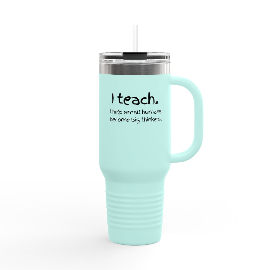 Teacher Travel Mug — “I Teach. I help small humans become big thinkers.” 40oz Insulated Tumbler