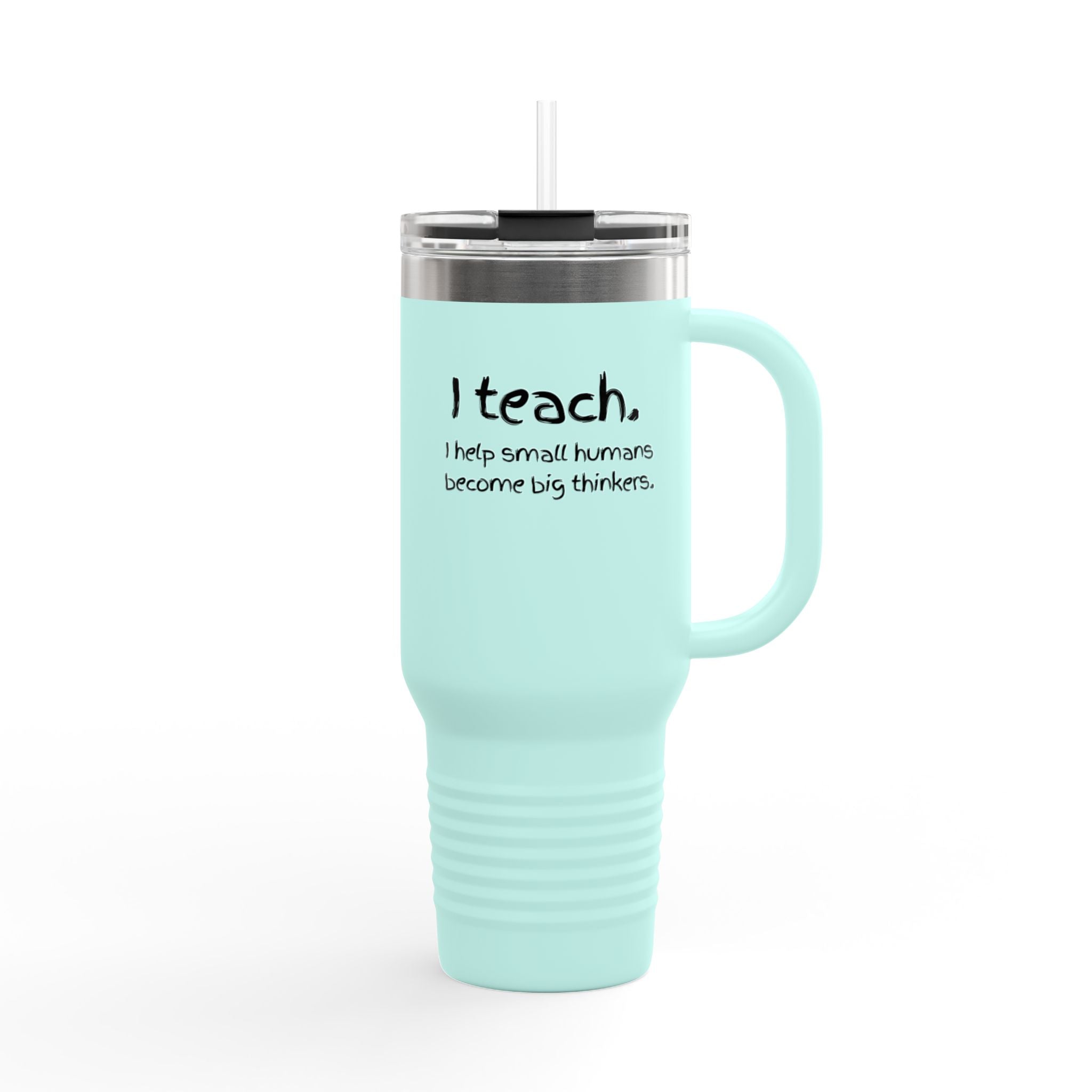 Teacher Travel Mug — “I Teach. I help small humans become big thinkers.” 40oz Insulated Tumbler