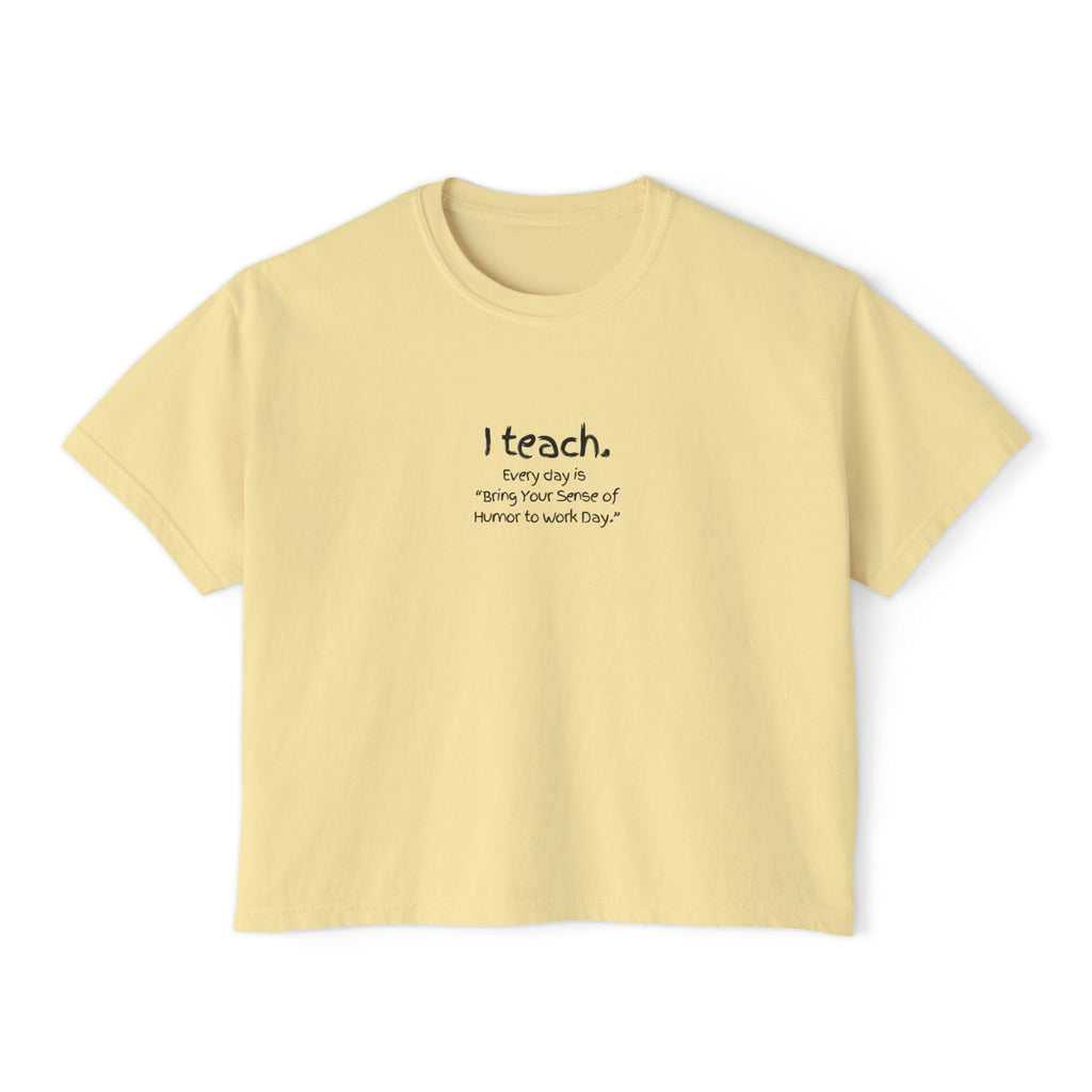 Teacher Boxy Tee — "I teach. Every Day Is Bring Your Sense of Humor to Work Day"