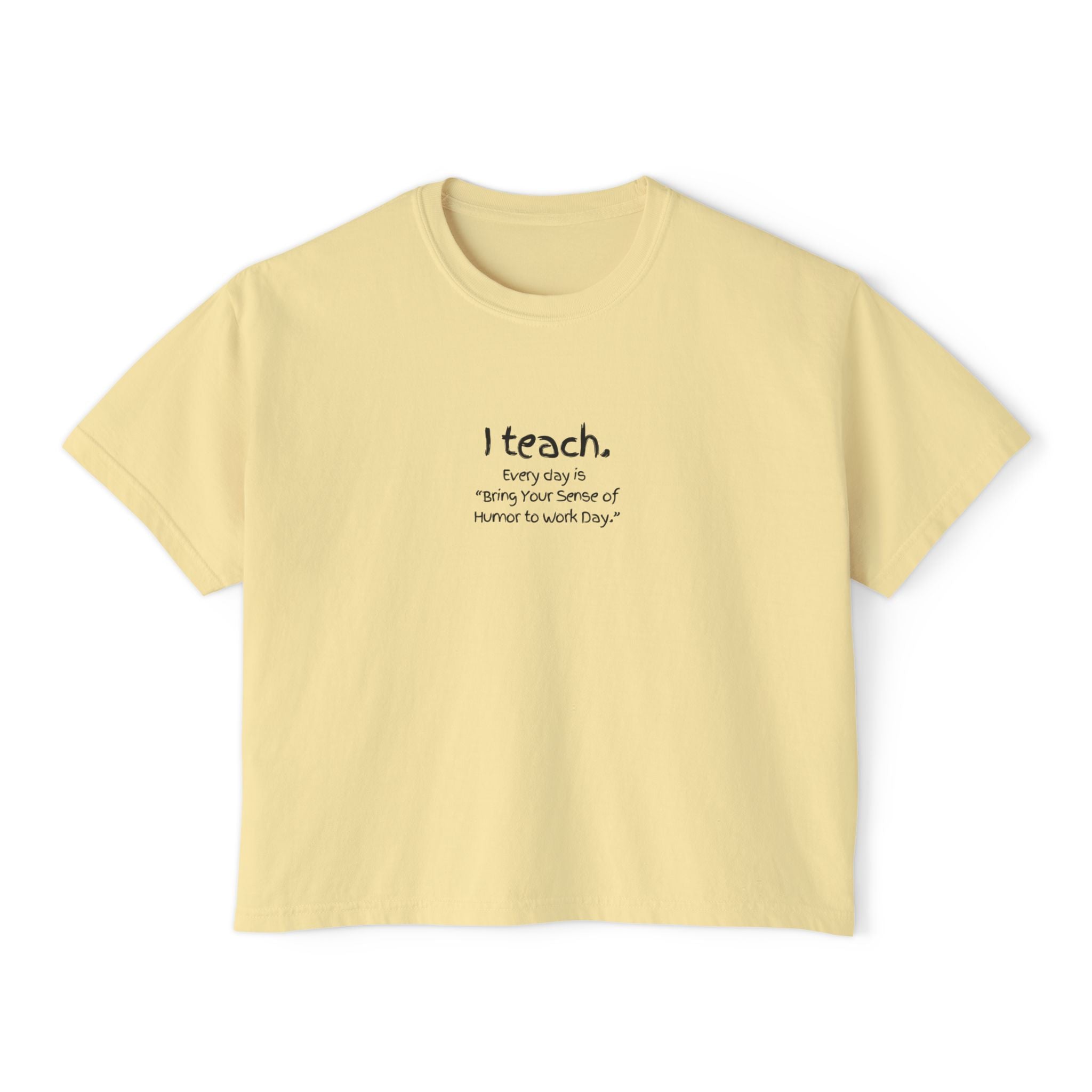 Teacher Boxy Tee — "I teach. Every Day Is Bring Your Sense of Humor to Work Day"
