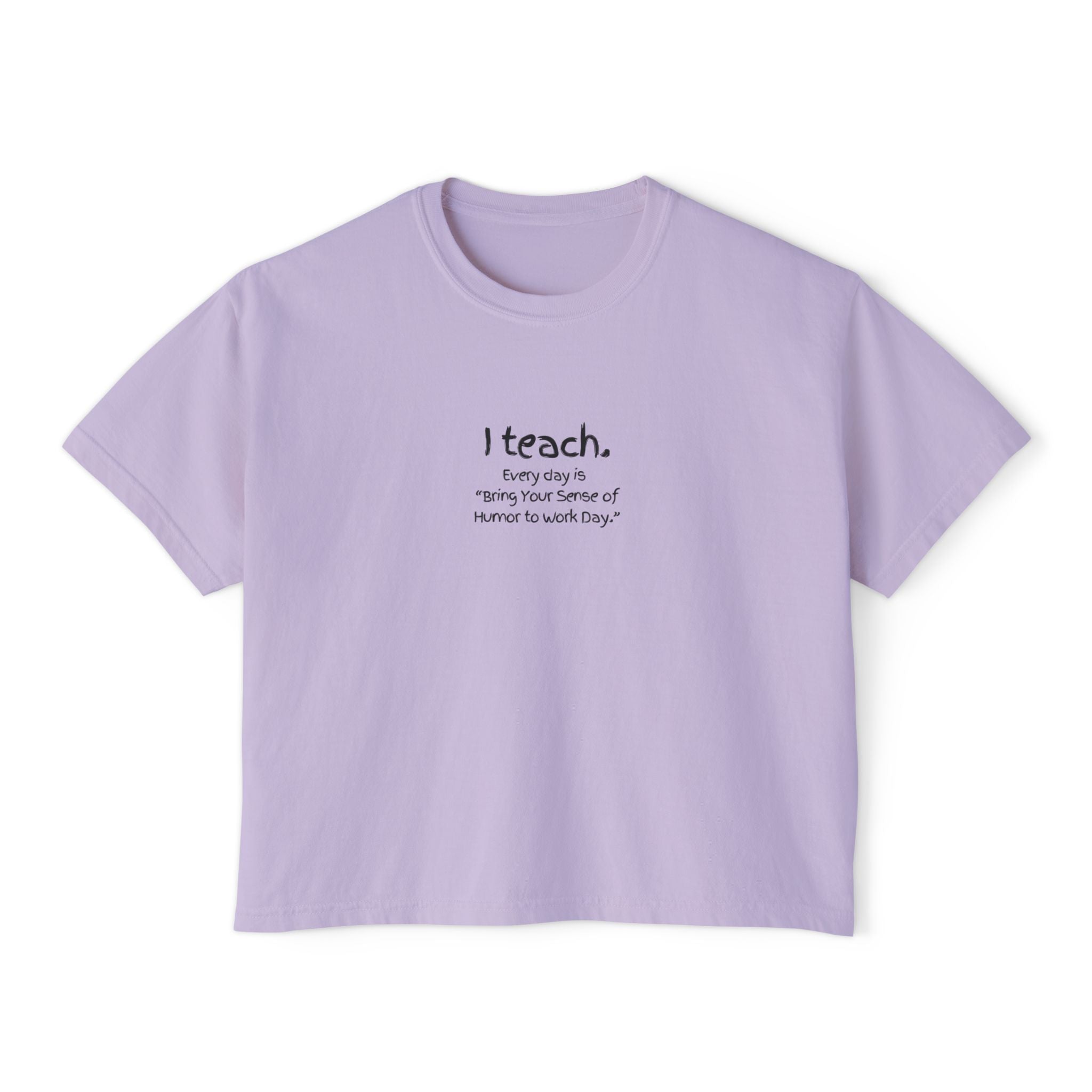 Teacher Boxy Tee — "I teach. Every Day Is Bring Your Sense of Humor to Work Day"