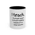 Teacher Coffee Mug — “I Teach. My Super Power is Multi-Tasking, Patience Is a Close Second” Accent Mug