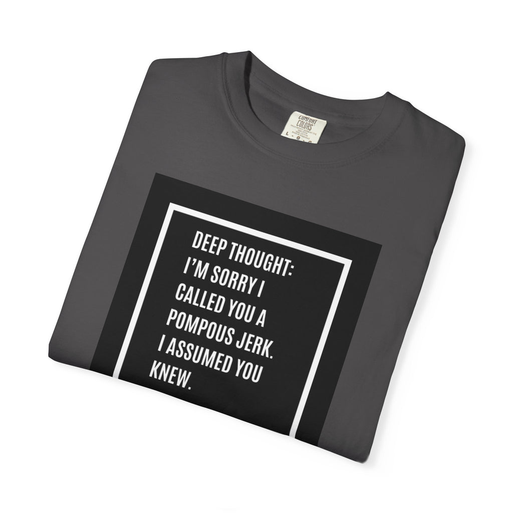 Funny Quote T-Shirt — “Deep Thought: I’m Sorry I Called You a Pompous Jerk. I Assumed You Knew.”