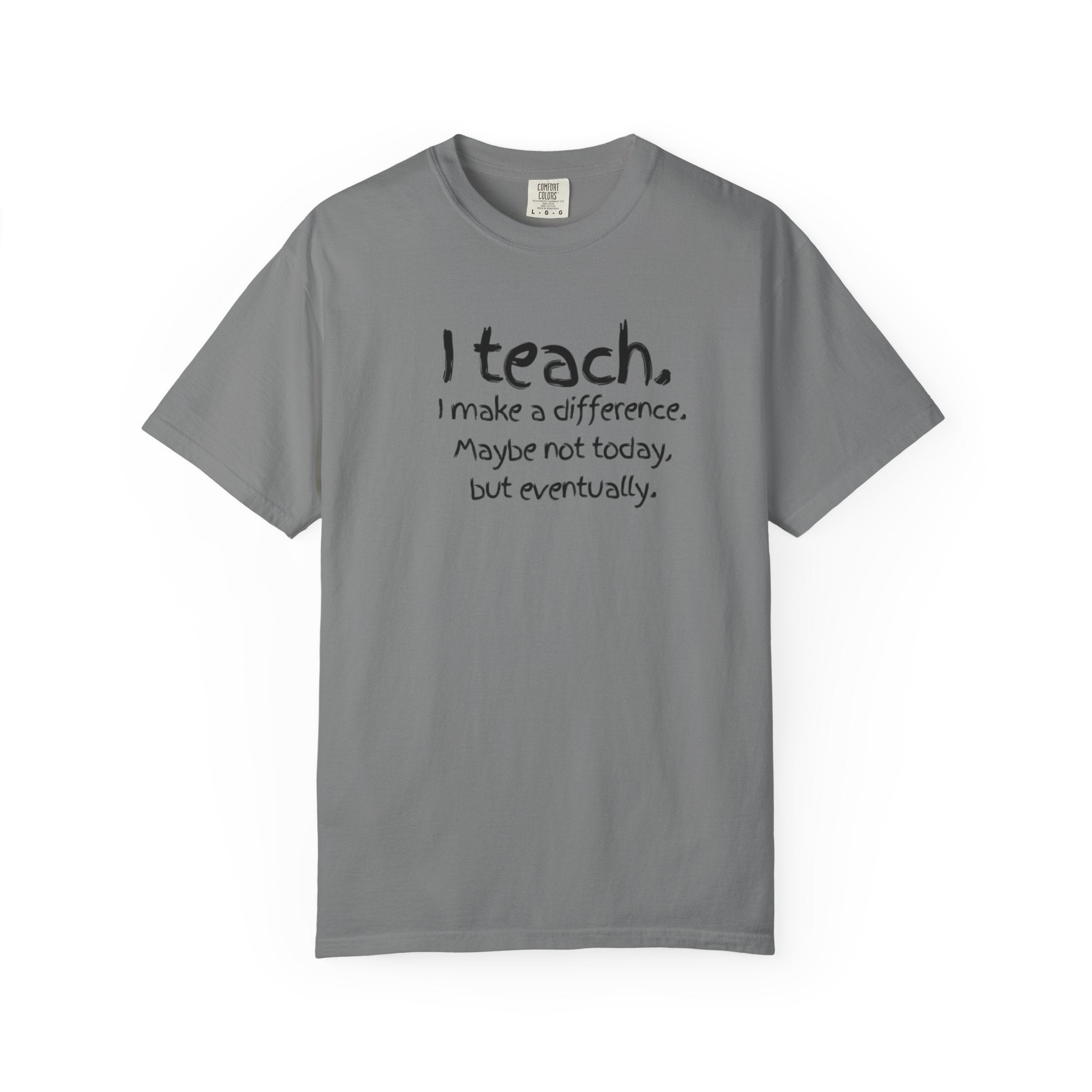 Teacher T-Shirt — "I Teach. I make a difference. Maybe not today, but eventually."