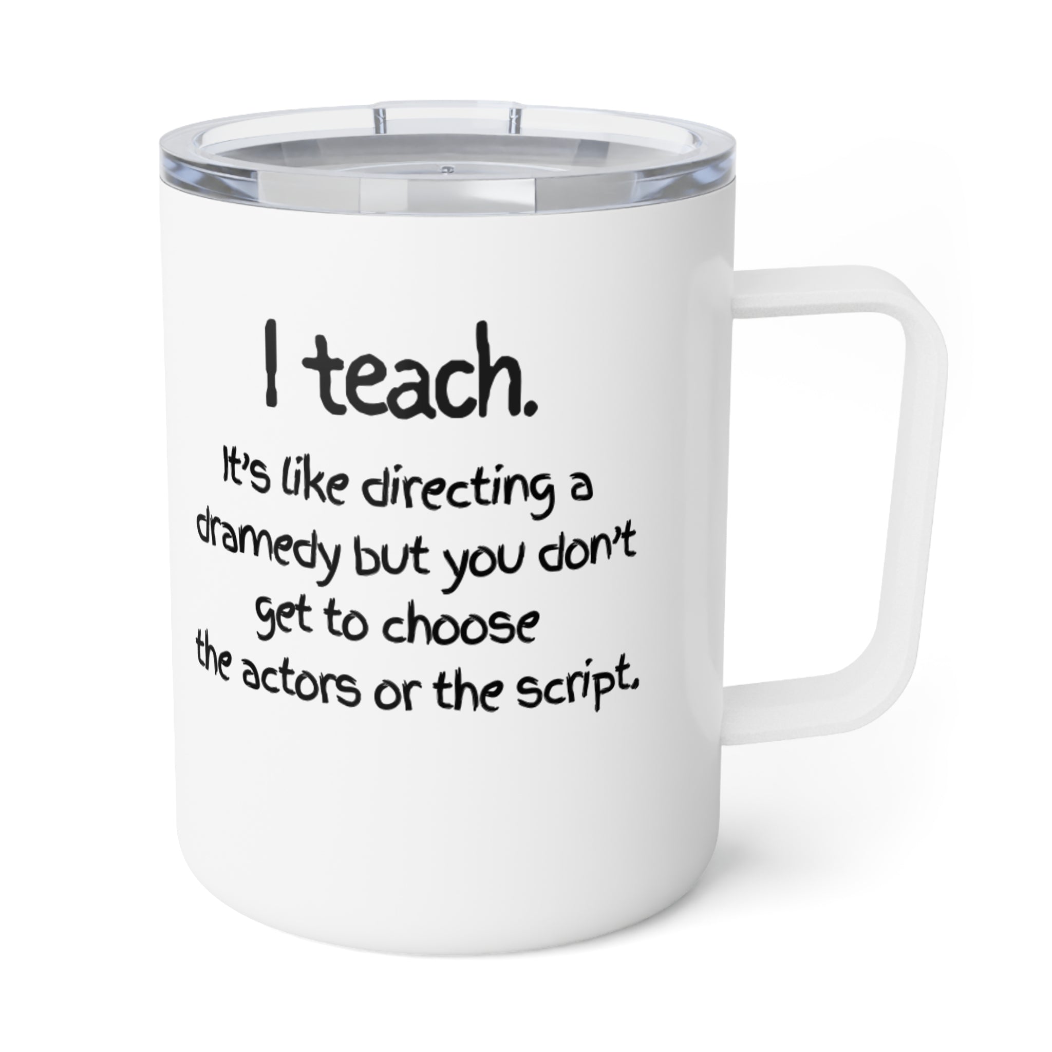 Insulated 10oz Coffee Mug — I teach. It's like directing a dramedy but you don't get to choose the actors or the script.