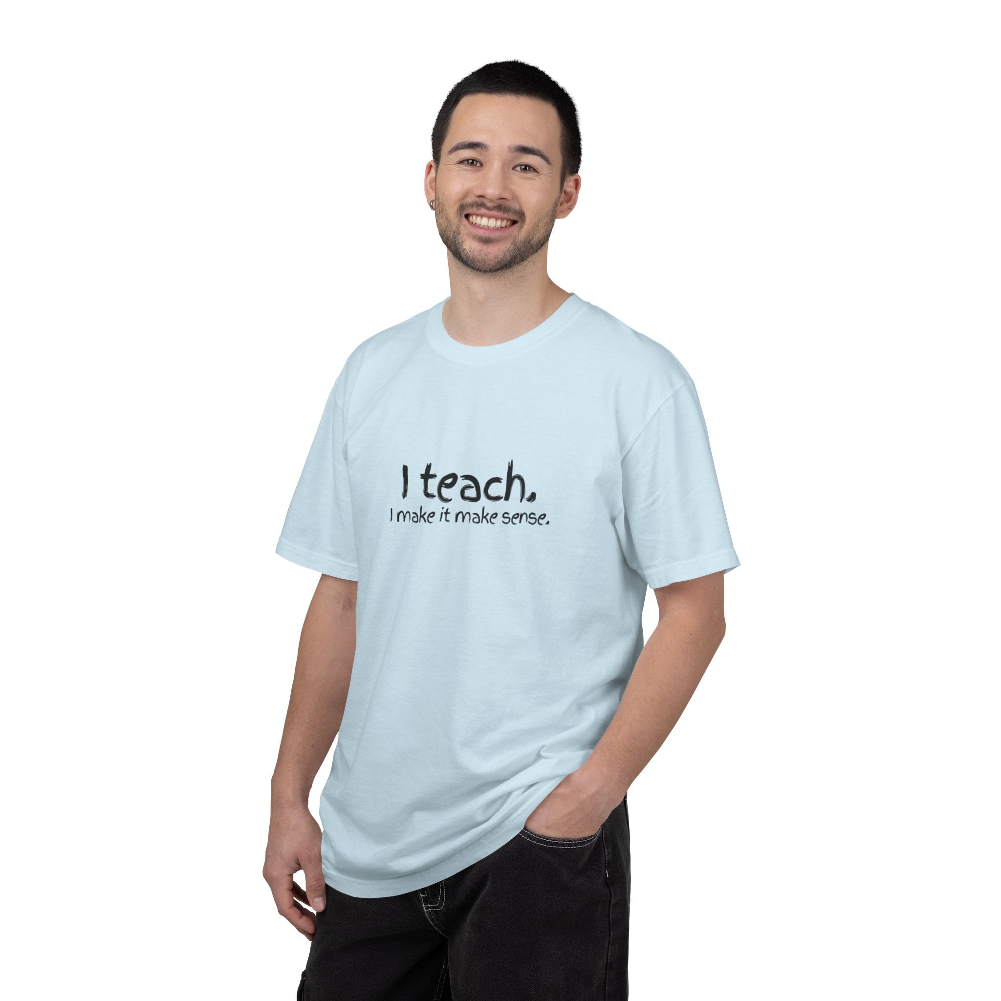 Teacher T-Shirt — "I teach. I make it make sense." with Colorful Original Art Back Print