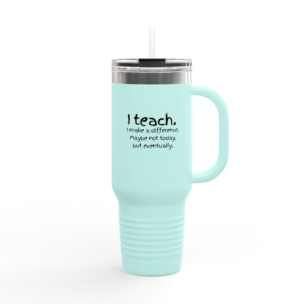 Travel Mug — "I teach. I make a difference. Maybe not today, but eventually." 40oz Insulated Tumbler for Teachers