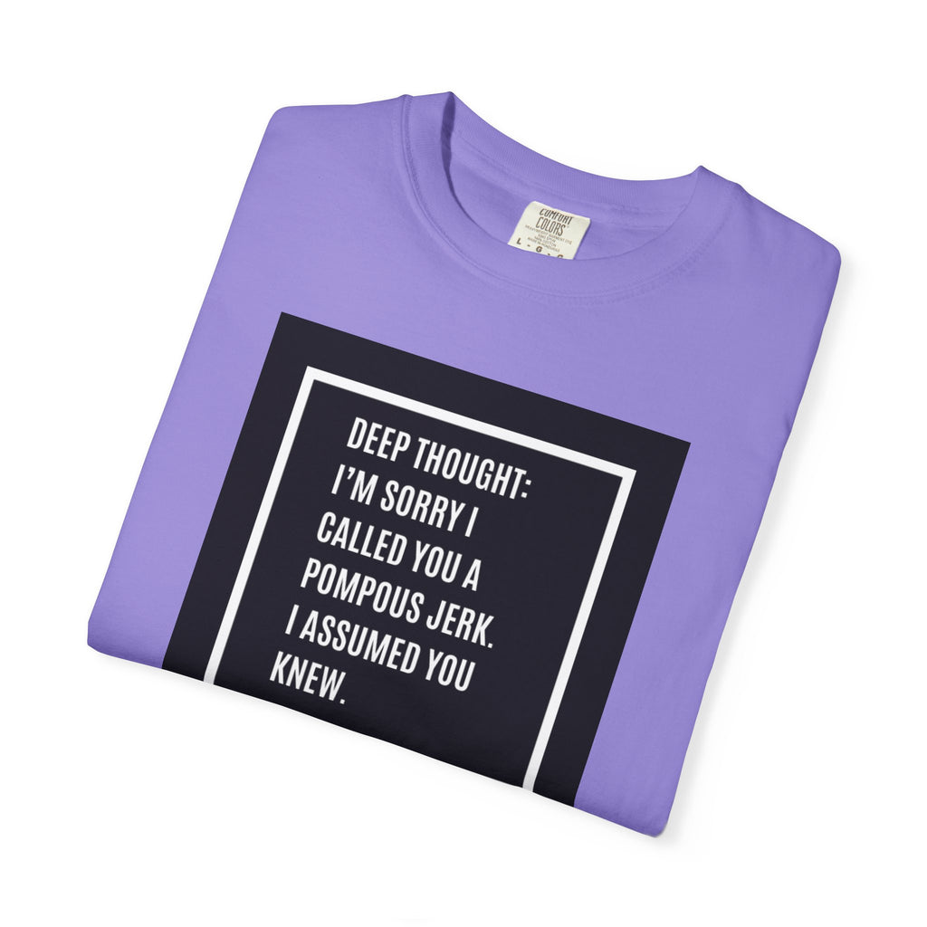 Funny Quote T-Shirt — “Deep Thought: I’m Sorry I Called You a Pompous Jerk. I Assumed You Knew.”
